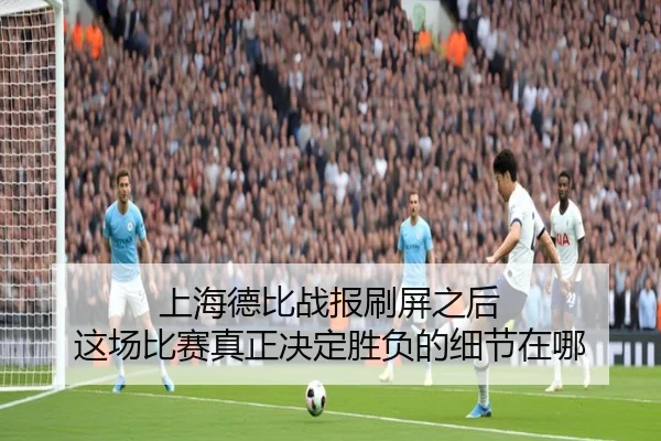 上海德比战报刷屏之后 这场比赛真正决定胜负的细节在哪