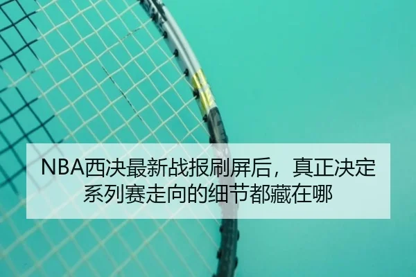 NBA西决最新战报刷屏后，真正决定系列赛走向的细节都藏在哪 | xingkongtiyu
